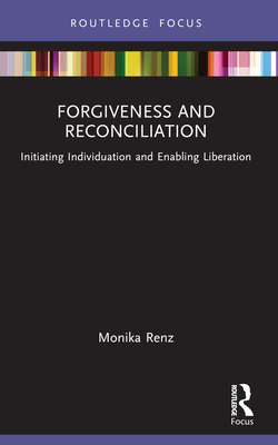 Forgiveness and Reconciliation: Initiating Individuation and Enabling Liberation - Renz, Monika, and Kyburz, Mark (Translated by)