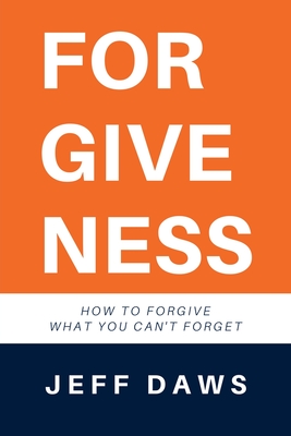 Forgiveness: How to forgive what you can't forget - Daws, Jeff, and Oliver, Joe (Editor)