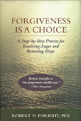 Forgiveness Is a Choice: A Step-By-Step Process for Resolving Anger and Restoring Hope - Enright, Robert D