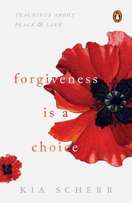 Forgiveness Is a Choice: Teachings about Peace and Love - Scherr, Kia
