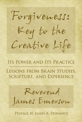 Forgiveness: Key to the Creative Life: Its Power and Its Practice-Lessons from Brain Studies, Scripture, and Experience. - Emerson, James G, Rev., Jr.