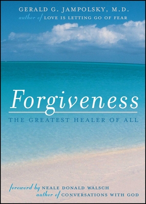 Forgiveness: The Greatest Healer of All - Jampolsky, Gerald G, M.D., M D, and Walsch, Neale Donald (Foreword by)