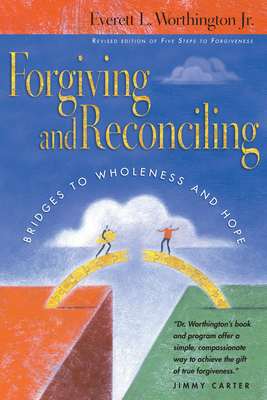 Forgiving and Reconciling: Bridges to Wholeness and Hope - Worthington Jr, Everett L, Dr.