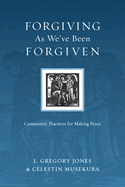 Forgiving As We've Been Forgiven: Community Practices for Making Peace