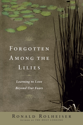 Forgotten Among the Lilies: Learning to Love Beyond Our Fears - Rolheiser, Ronald