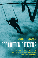 Forgotten Citizens: Deportation, Children, and the Making of American Exiles and Orphans