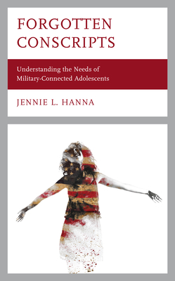 Forgotten Conscripts: Understanding the Needs of Military-Connected Adolescents - Hanna, Jennie L