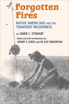 Forgotten Fires: Native Americans and the Transient Wilderness - Stewart, Omer C, and Lewis, Henry T (Editor), and Anderson, M Kat (Editor)
