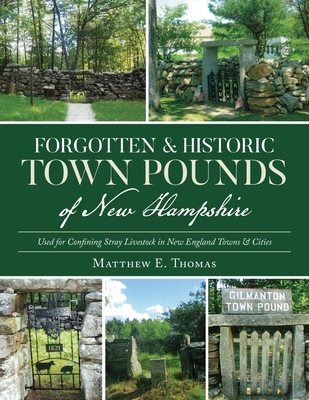 Forgotten & Historic Town Pounds of New Hampshire: Used for Confining Stray Livestock in New England Towns & Cities - Thomas, Matthew E