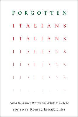 Forgotten Italians: Julian-Dalmatian Writers and Artists in Canada - Eisenbichler, Konrad (Editor)