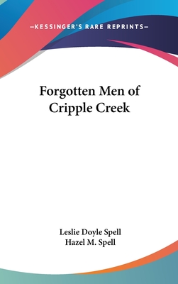 Forgotten Men of Cripple Creek - Spell, Leslie Doyle, and Spell, Hazel M