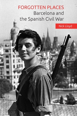 Forgotten Places: Barcelona and the Spanish Civil War - Lloyd, Nick