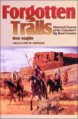 Forgotten Trails: Historical Sources of the Columbia's Big Bend Country - Anglin, Ron, and Lindeman, Glen W (Editor)