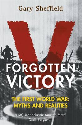 Forgotten Victory: The First World War: Myths and Realities - Sheffield, Gary