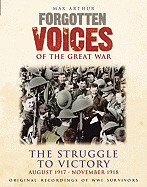 Forgotten Voices Of The Great War - The Struggle to Victory: August 1917 - November 1918