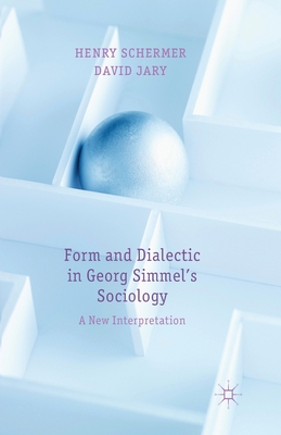 Form and Dialectic in Georg Simmel's Sociology: A New Interpretation - Schermer, H, and Jary, D