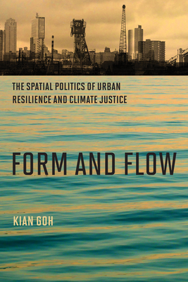 Form and Flow: The Spatial Politics of Urban Resilience and Climate Justice - Goh, Kian