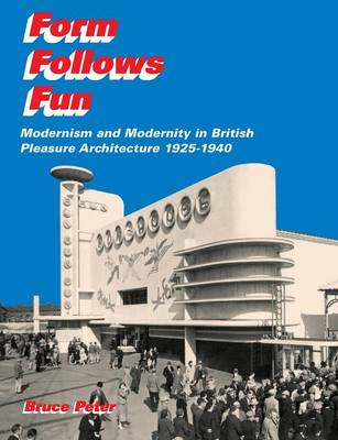 Form Follows Fun: Modernism and Modernity in British Pleasure Architecture 1925-1940 - Peter, Bruce