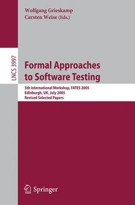 Formal Approaches to Software Testing: 5th International Workshop, Fates 2005, Edinburgh, Uk, July 11, 2005, Revised Selected Papers - Grieskamp, Wolfgang (Editor), and Weise, Carsten (Editor)