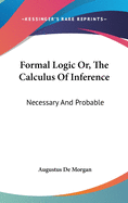 Formal Logic Or, The Calculus Of Inference: Necessary And Probable