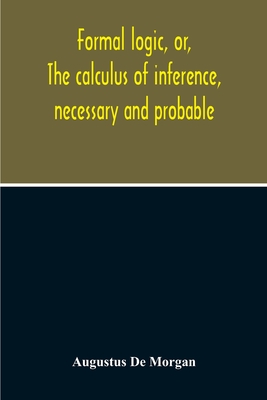 Formal Logic, Or, The Calculus Of Inference, Necessary And Probable - de Morgan, Augustus