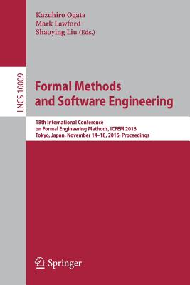 Formal Methods and Software Engineering: 18th International Conference on Formal Engineering Methods, ICFEM 2016, Tokyo, Japan, November 14-18, 2016, Proceedings - Ogata, Kazuhiro (Editor), and Lawford, Mark (Editor), and Liu, Shaoying (Editor)