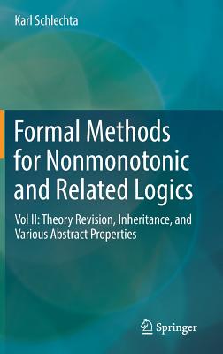 Formal Methods for Nonmonotonic and Related Logics: Vol II: Theory Revision, Inheritance, and Various Abstract Properties - Schlechta, Karl