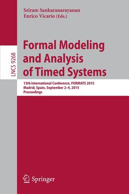 Formal Modeling and Analysis of Timed Systems: 13th International Conference, Formats 2015, Madrid, Spain, September 2-4, 2015, Proceedings - Sankaranarayanan, Sriram (Editor), and Vicario, Enrico (Editor)