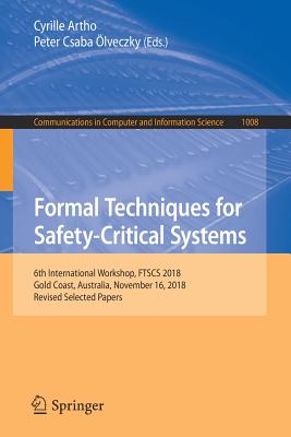Formal Techniques for Safety-Critical Systems: 6th International Workshop, FTSCS 2018, Gold Coast, Australia, November 16, 2018, Revised Selected Papers - Artho, Cyrille (Editor), and lveczky, Peter Csaba (Editor)