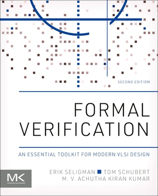 Formal Verification: An Essential Toolkit for Modern VLSI Design - Seligman, Erik, and Schubert, Tom, and Kumar, M V Achutha Kiran