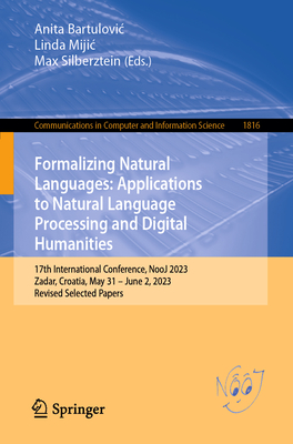 Formalizing Natural Languages: Applications to Natural Language Processing and Digital Humanities: 17th International Conference, NooJ 2023, Zadar, Croatia, May 31-June 2, 2023, Revised Selected Papers - Bartulovic, Anita (Editor), and Mijic, Linda (Editor), and Silberztein, Max (Editor)