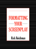 Formatting Your Screenplay - Reichman, Rick