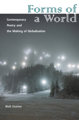 Forms of a World: Contemporary Poetry and the Making of Globalization - Hunter, Walt, Professor