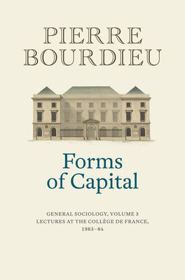 Forms of Capital: General Sociology, Volume 3: Lectures at the Collge de France 1983 - 84 - Bourdieu, Pierre, and Collier, Peter (Translated by)