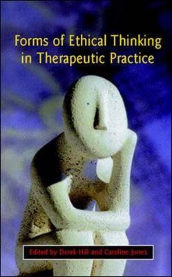 Forms of Ethical Thinking in Therapeutic Practice - Hill, Derek, and Jones, Caroline