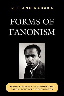Forms of Fanonism: Frantz Fanon's Critical Theory and the Dialectics of Decolonization - Rabaka, Reiland
