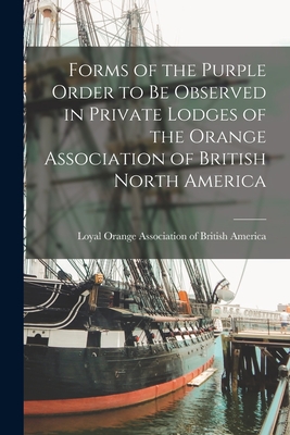 Forms of the Purple Order to Be Observed in Private Lodges of the Orange Association of British North America [microform] - Loyal Orange Association of British a (Creator)