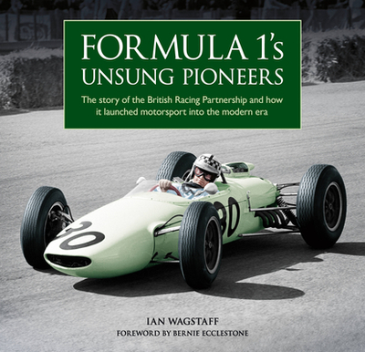 Formula 1's Unsung Pioneers: The story of the British Racing Partnership and how it launched motorsport into the modern era - Wagstaff, Ian, and Ecclestone, Bernie (Foreword by)