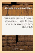 Formulaire G?n?ral ? l'Usage Des Notaires, Juges de Paix, Avou?s, Huissiers