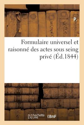 Formulaire Universel Et Raisonn? Des Actes Sous Seing Priv?: Ou Le Droit Civil MIS ? La Port?e de Tout Le Monde - Cahier, Charles