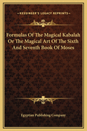 Formulas of the Magical Kabalah or the Magical Art of the Sixth and Seventh Book of Moses