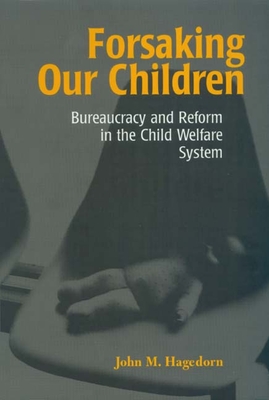 Forsaking Our Children: Bureaucracy & Reform in the Child Welfare System - Hagedorn, John M M