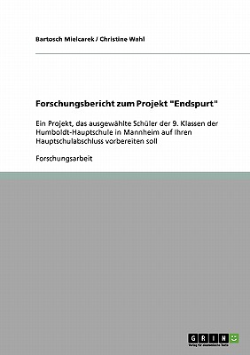 Forschungsbericht zum Projekt "Endspurt": Ein Projekt, das ausgewhlte Schler der 9. Klassen der Humboldt-Hauptschule in Mannheim auf Ihren Hauptschulabschluss vorbereiten soll - Mielcarek, Bartosch, and Wahl, Christine