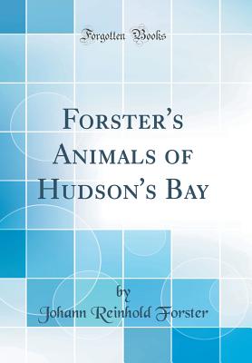 Forster's Animals of Hudson's Bay (Classic Reprint) - Forster, Johann Reinhold