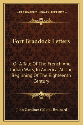 Fort Braddock Letters: Or a Tale of the French and Indian Wars, in America, at the Beginning of the Eighteenth Century - Brainard, John Gardiner Calkins