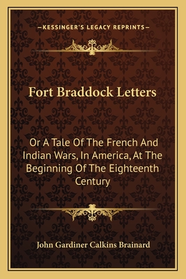 Fort Braddock Letters: Or A Tale Of The French And Indian Wars, In America, At The Beginning Of The Eighteenth Century - Brainard, John Gardiner Calkins