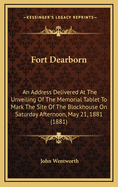 Fort Dearborn: An Address Delivered at the Unveiling of the Memorial Tablet to Mark the Site of the Blockhouse on Saturday Afternoon, May 21, 1881 (1881)