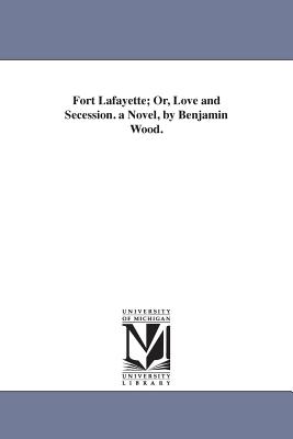 Fort Lafayette; Or, Love and Secession. a Novel, by Benjamin Wood. - Wood, Benjamin