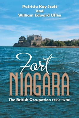 Fort Niagara: The British Occupation 1759-1796 - Scott, Patricia Kay, and Utley, William Edward
