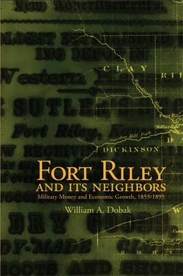 Fort Riley and Its Neighbors: Military Money and Economic Growth, 1853-1895 - Dobak, William A